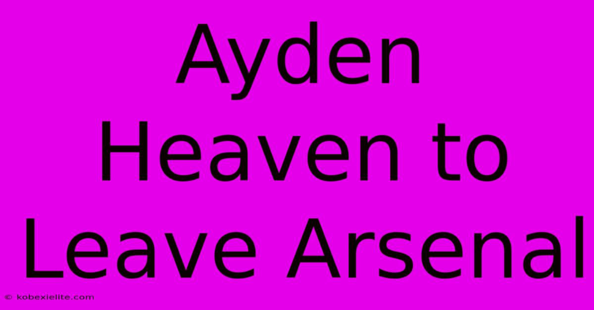 Ayden Heaven To Leave Arsenal