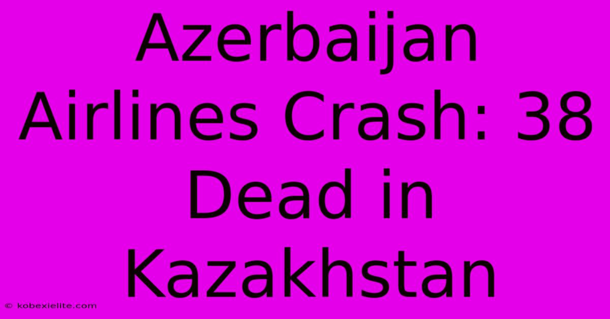 Azerbaijan Airlines Crash: 38 Dead In Kazakhstan