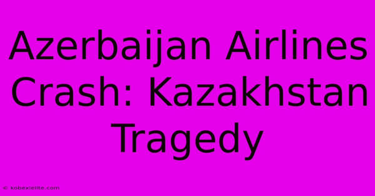 Azerbaijan Airlines Crash: Kazakhstan Tragedy