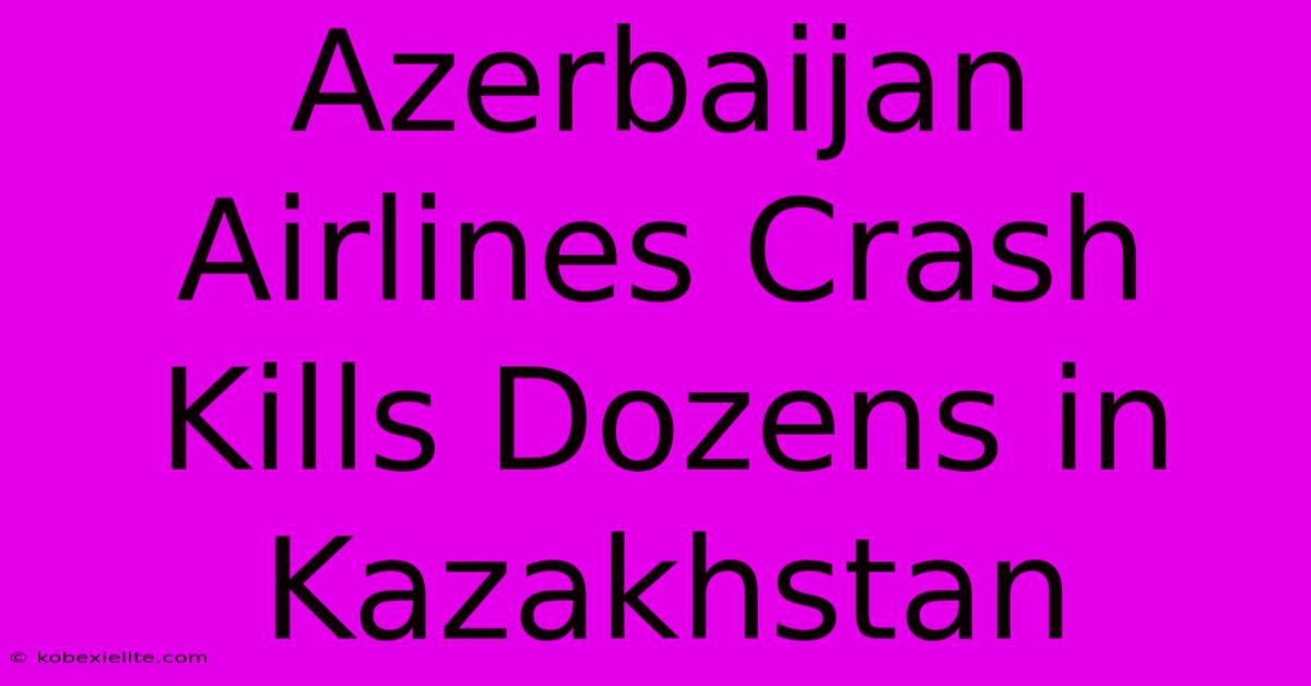 Azerbaijan Airlines Crash Kills Dozens In Kazakhstan