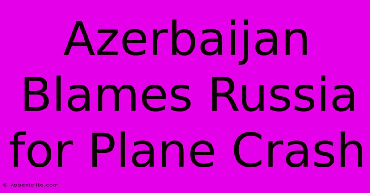 Azerbaijan Blames Russia For Plane Crash