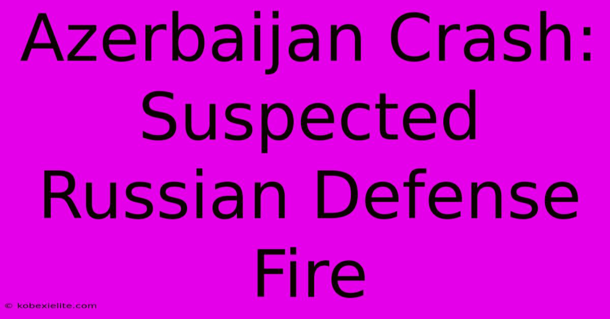 Azerbaijan Crash: Suspected Russian Defense Fire