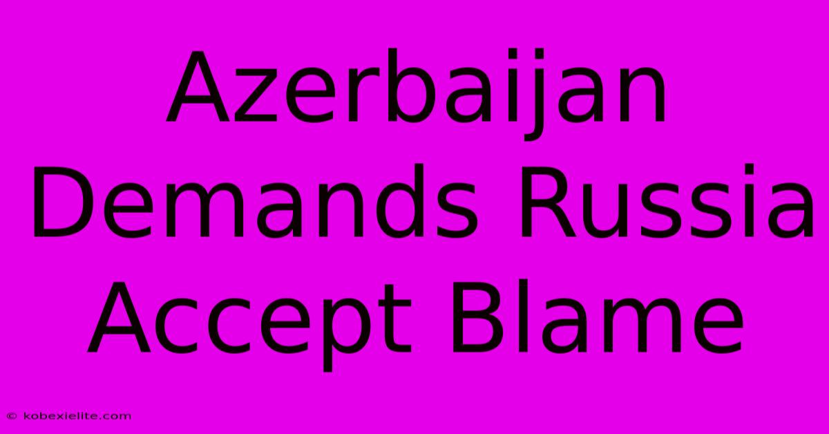 Azerbaijan Demands Russia Accept Blame