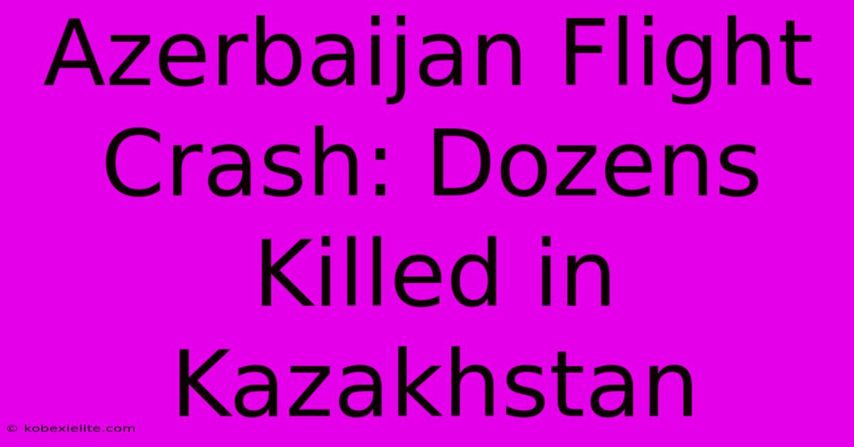 Azerbaijan Flight Crash: Dozens Killed In Kazakhstan