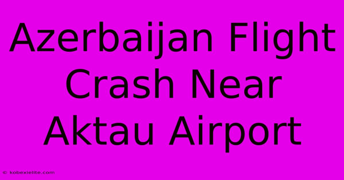 Azerbaijan Flight Crash Near Aktau Airport