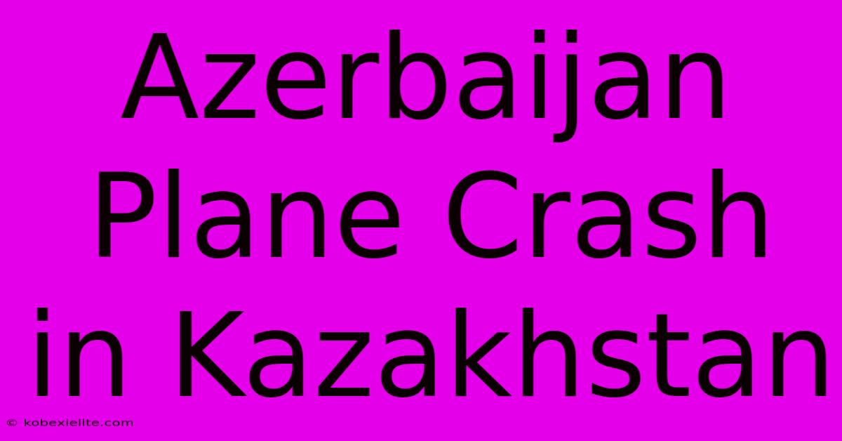 Azerbaijan Plane Crash In Kazakhstan