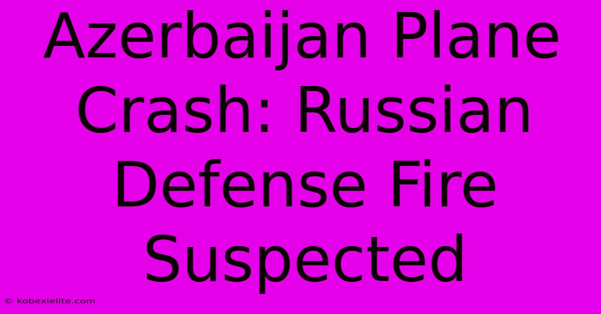 Azerbaijan Plane Crash: Russian Defense Fire Suspected