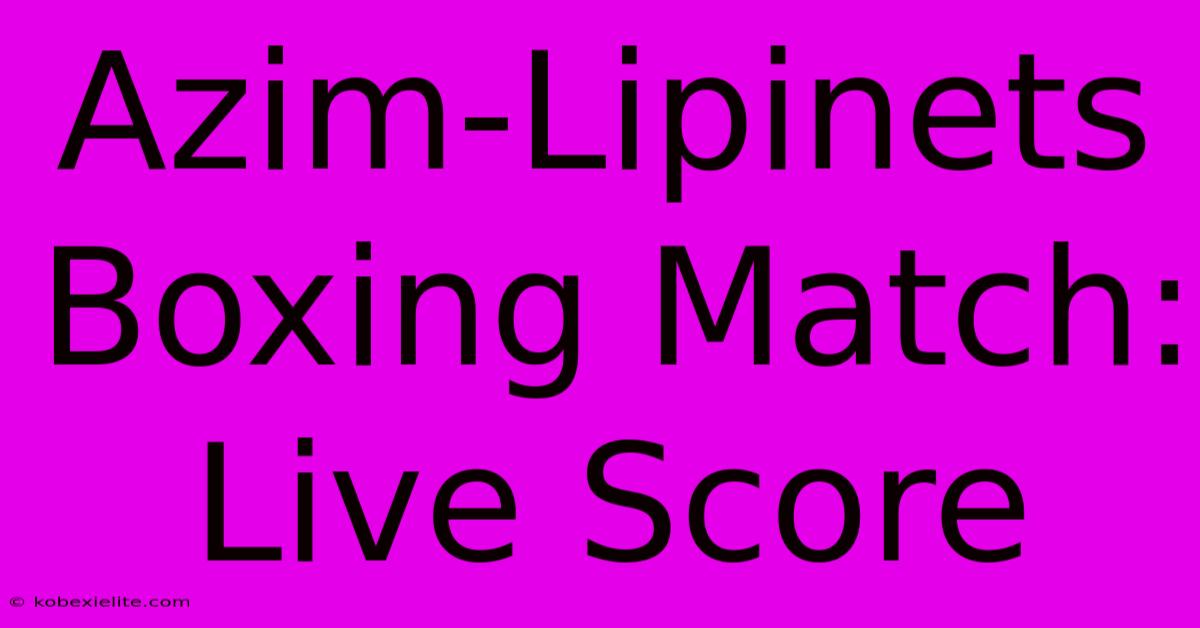 Azim-Lipinets Boxing Match: Live Score