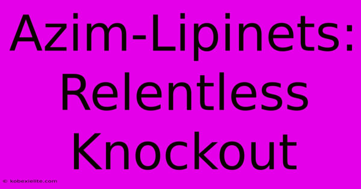 Azim-Lipinets: Relentless Knockout