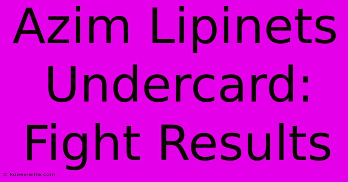 Azim Lipinets Undercard: Fight Results