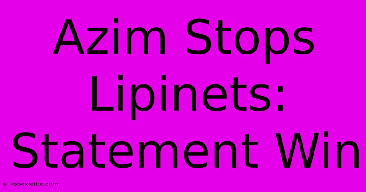 Azim Stops Lipinets: Statement Win