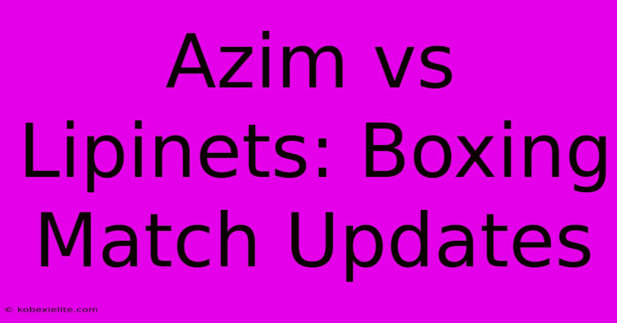 Azim Vs Lipinets: Boxing Match Updates