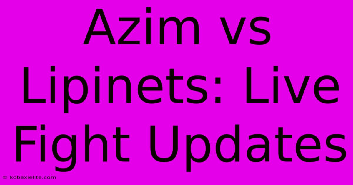 Azim Vs Lipinets: Live Fight Updates