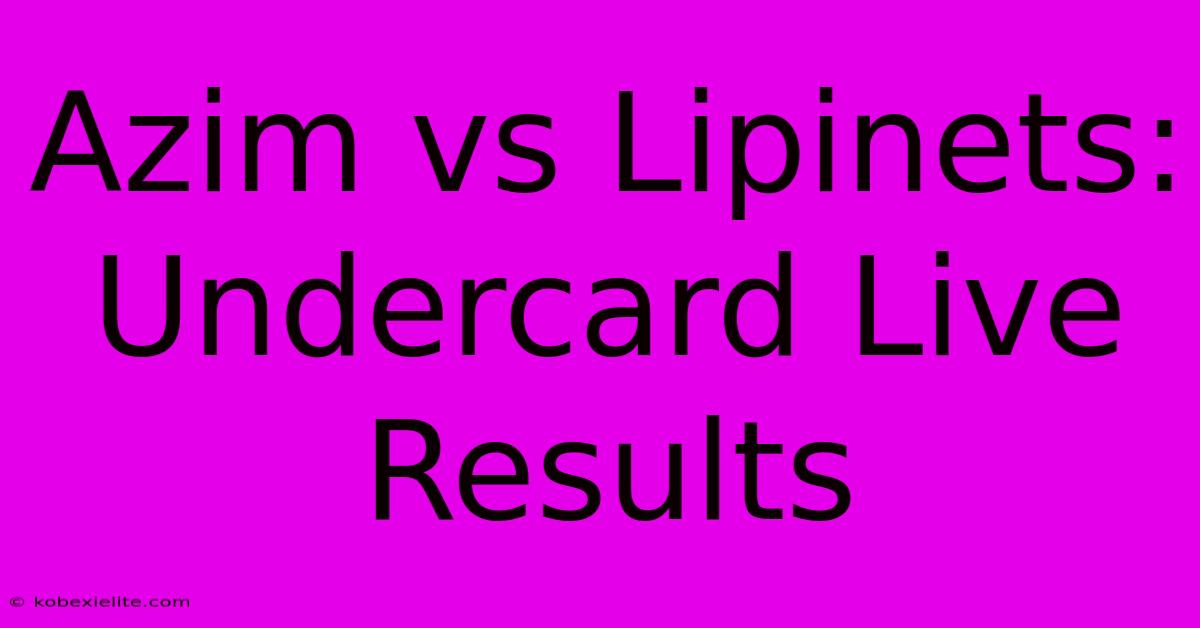 Azim Vs Lipinets: Undercard Live Results