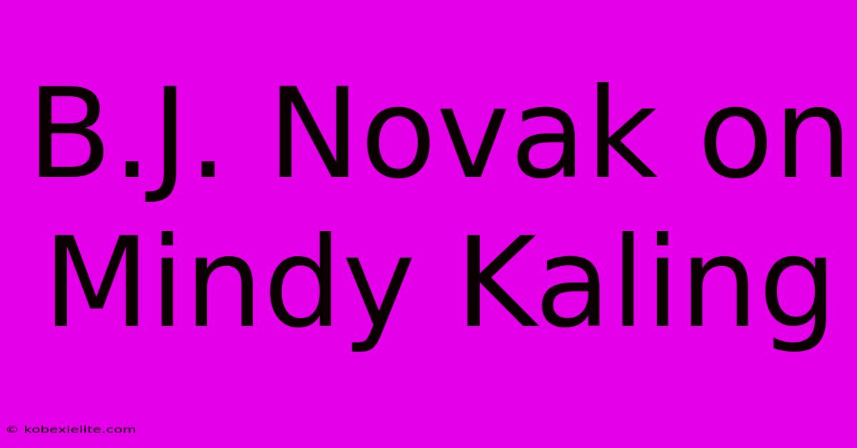 B.J. Novak On Mindy Kaling