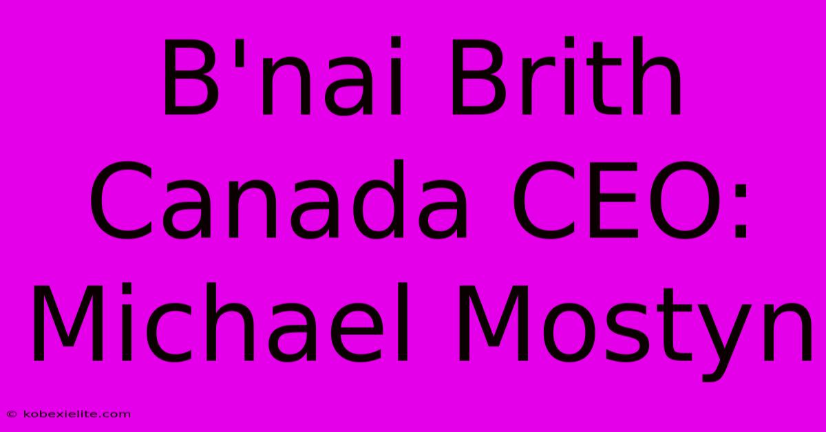 B'nai Brith Canada CEO: Michael Mostyn