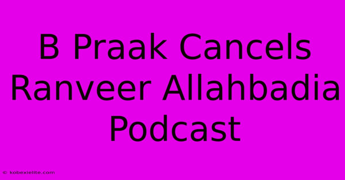 B Praak Cancels Ranveer Allahbadia Podcast