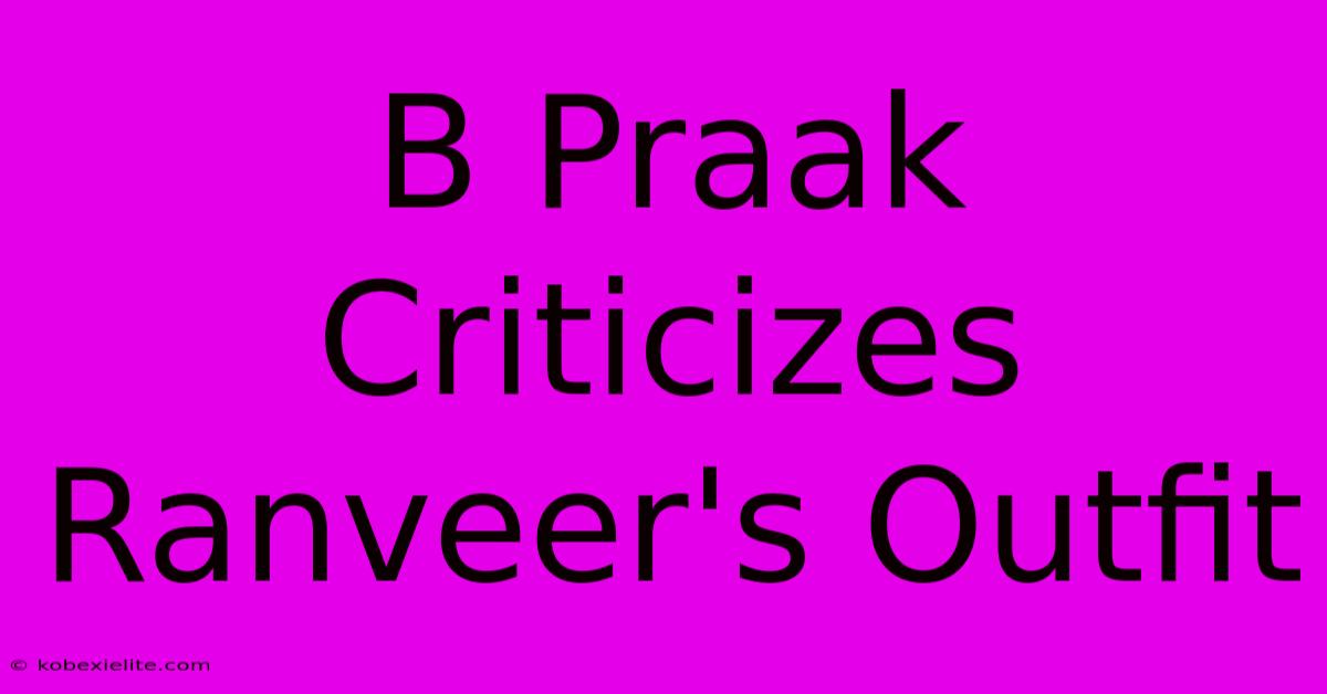 B Praak Criticizes Ranveer's Outfit