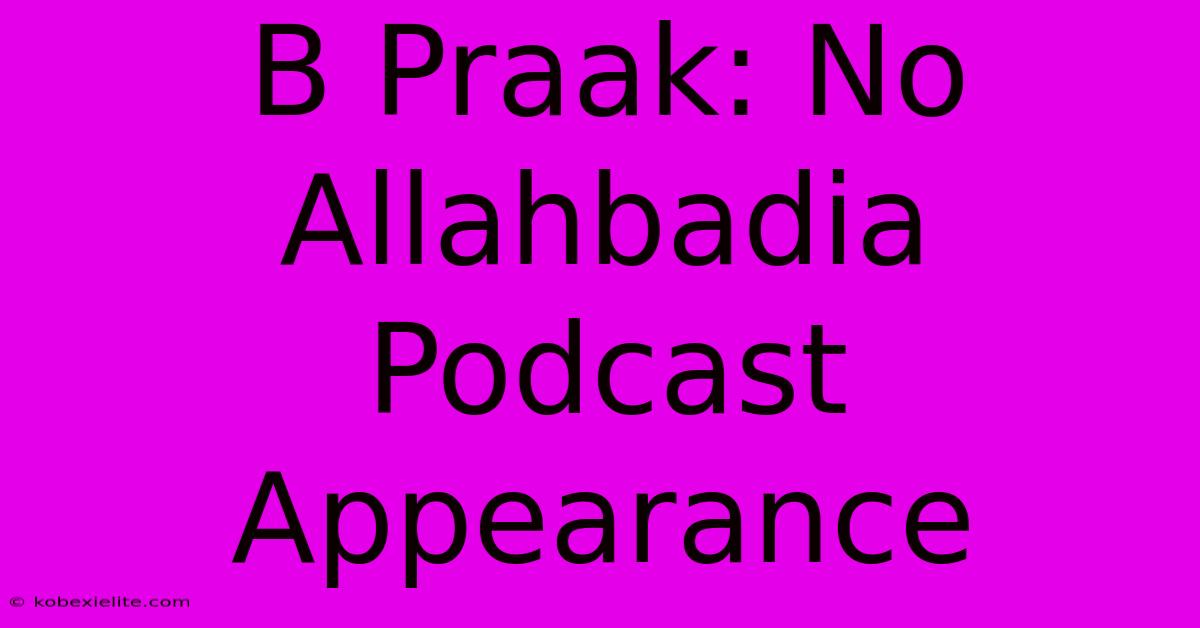 B Praak: No Allahbadia Podcast Appearance