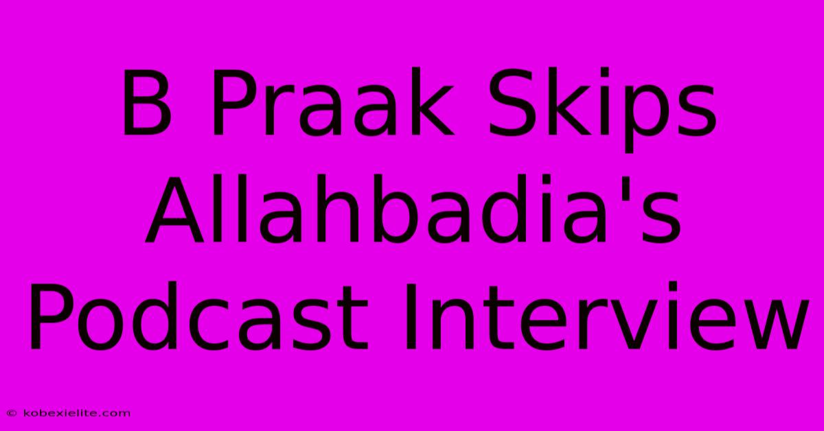 B Praak Skips Allahbadia's Podcast Interview