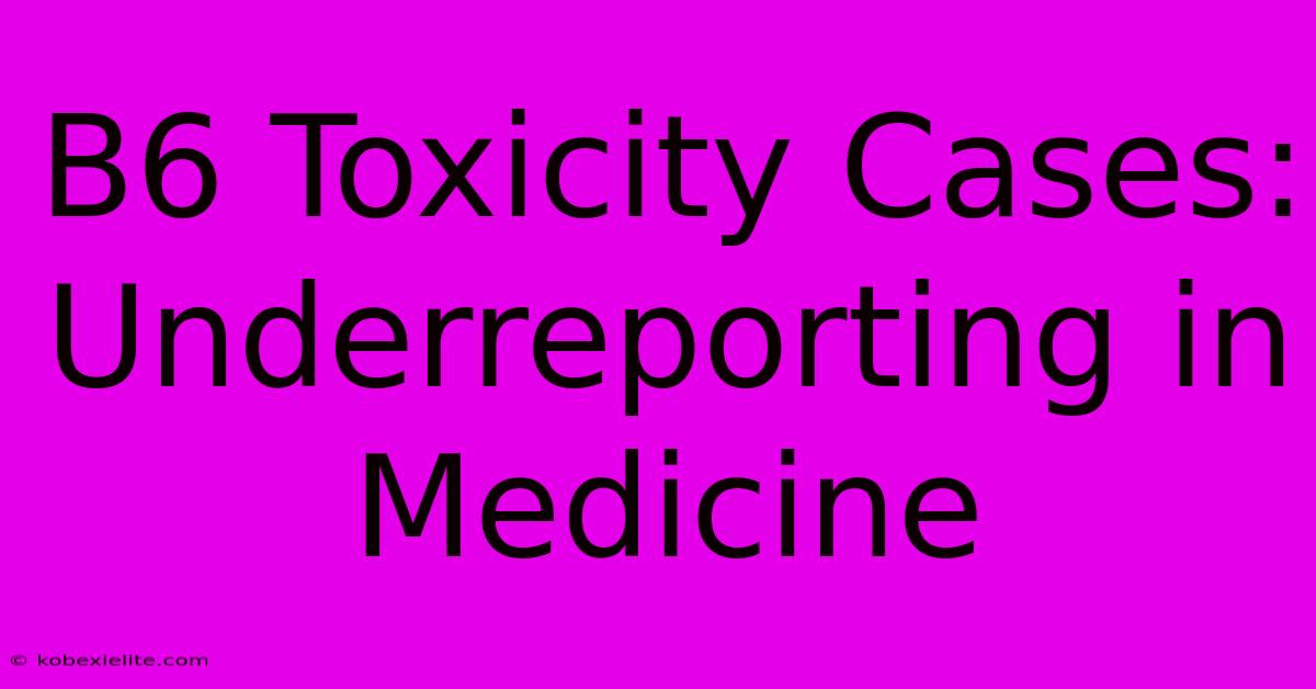 B6 Toxicity Cases: Underreporting In Medicine