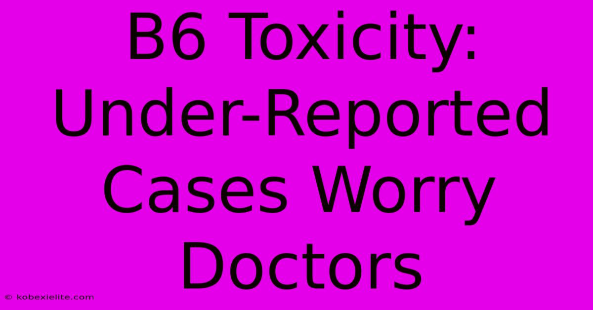 B6 Toxicity: Under-Reported Cases Worry Doctors