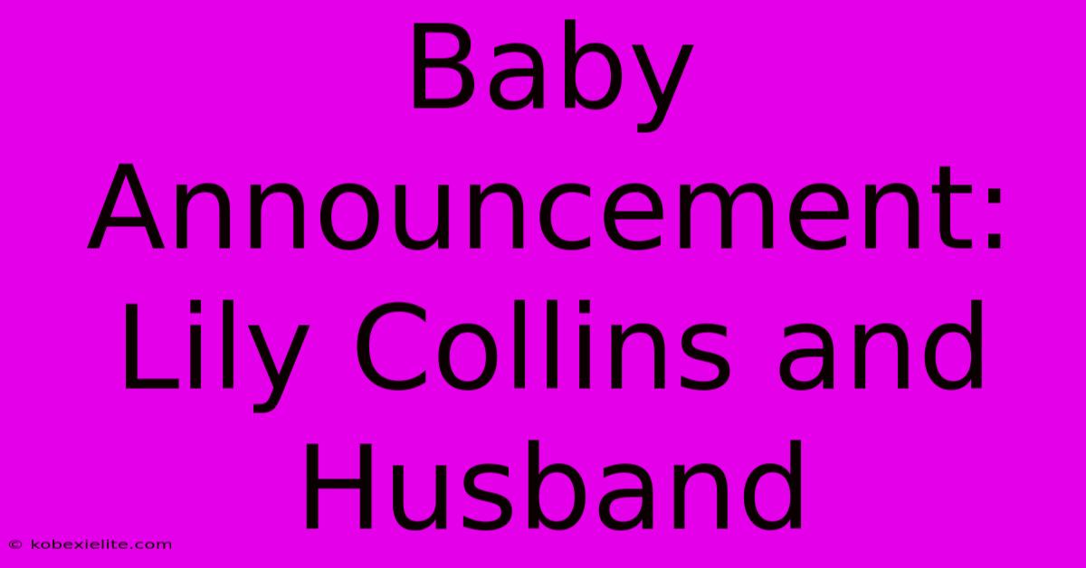 Baby Announcement: Lily Collins And Husband