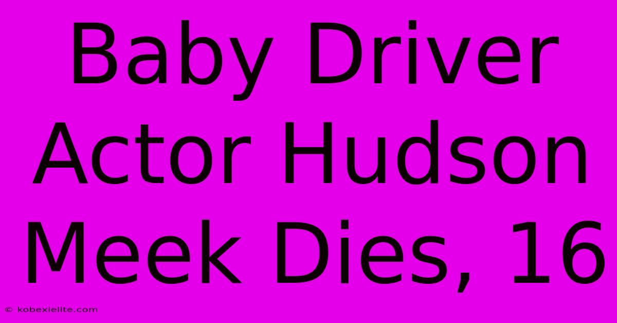 Baby Driver Actor Hudson Meek Dies, 16