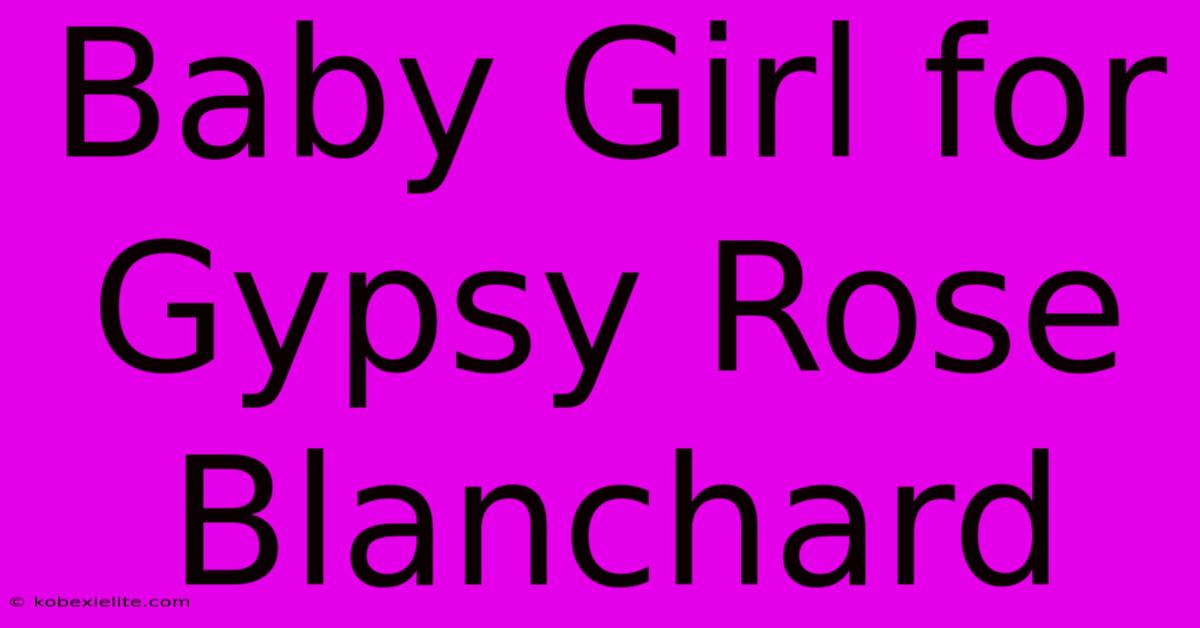 Baby Girl For Gypsy Rose Blanchard