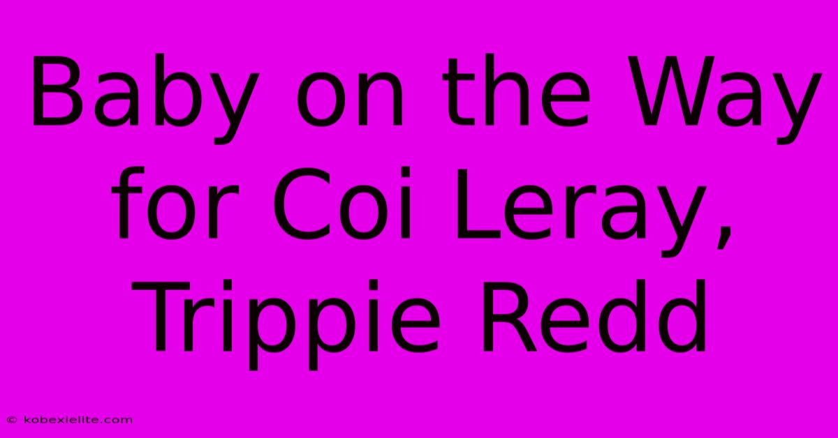 Baby On The Way For Coi Leray, Trippie Redd