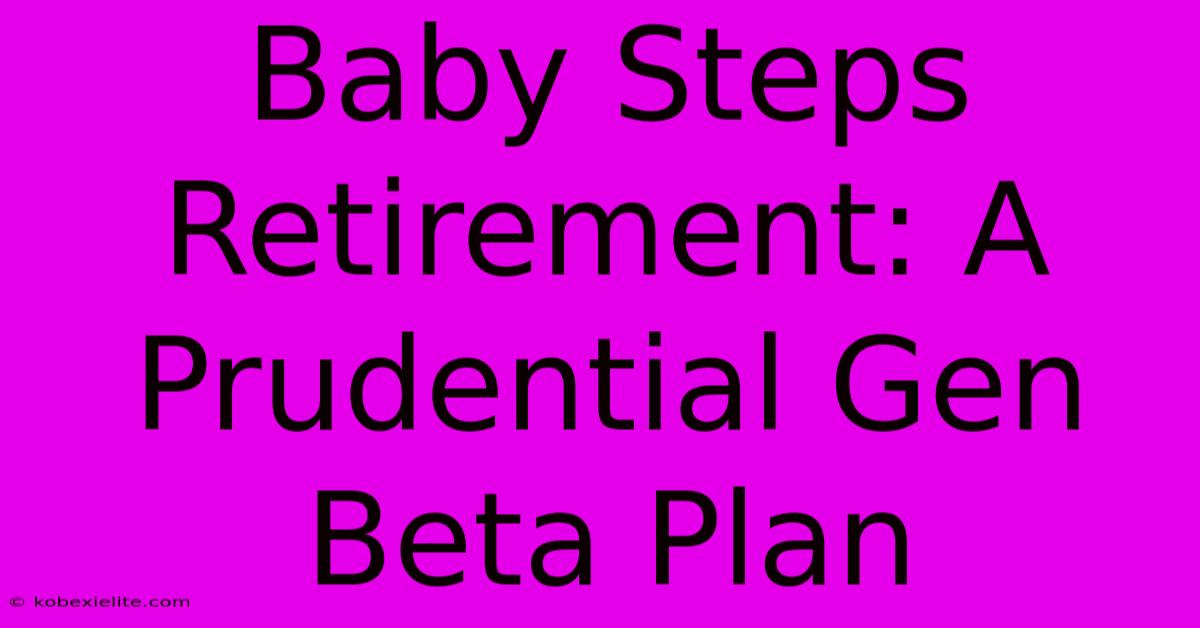 Baby Steps Retirement: A Prudential Gen Beta Plan