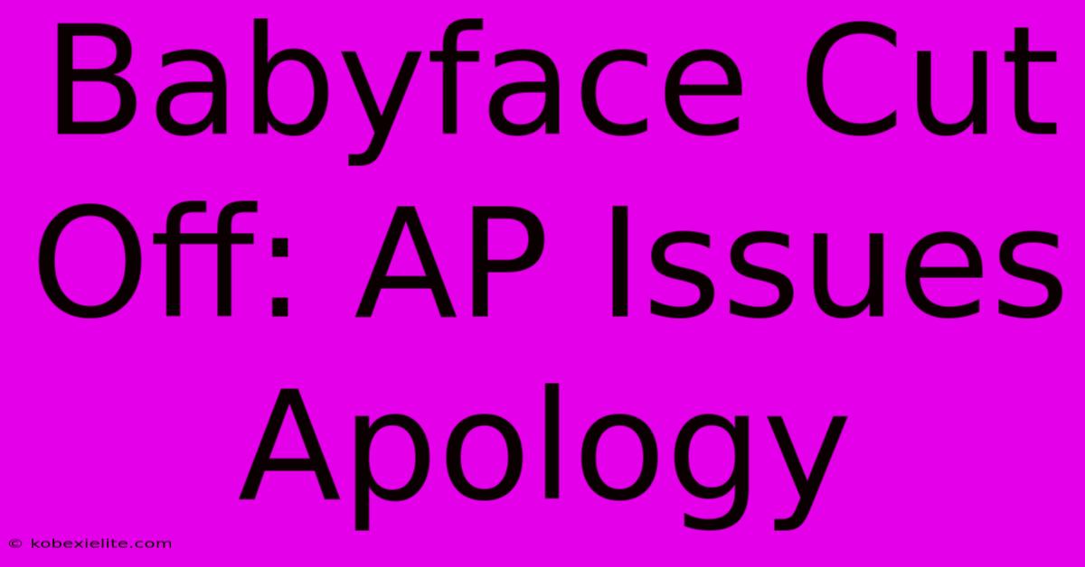 Babyface Cut Off: AP Issues Apology