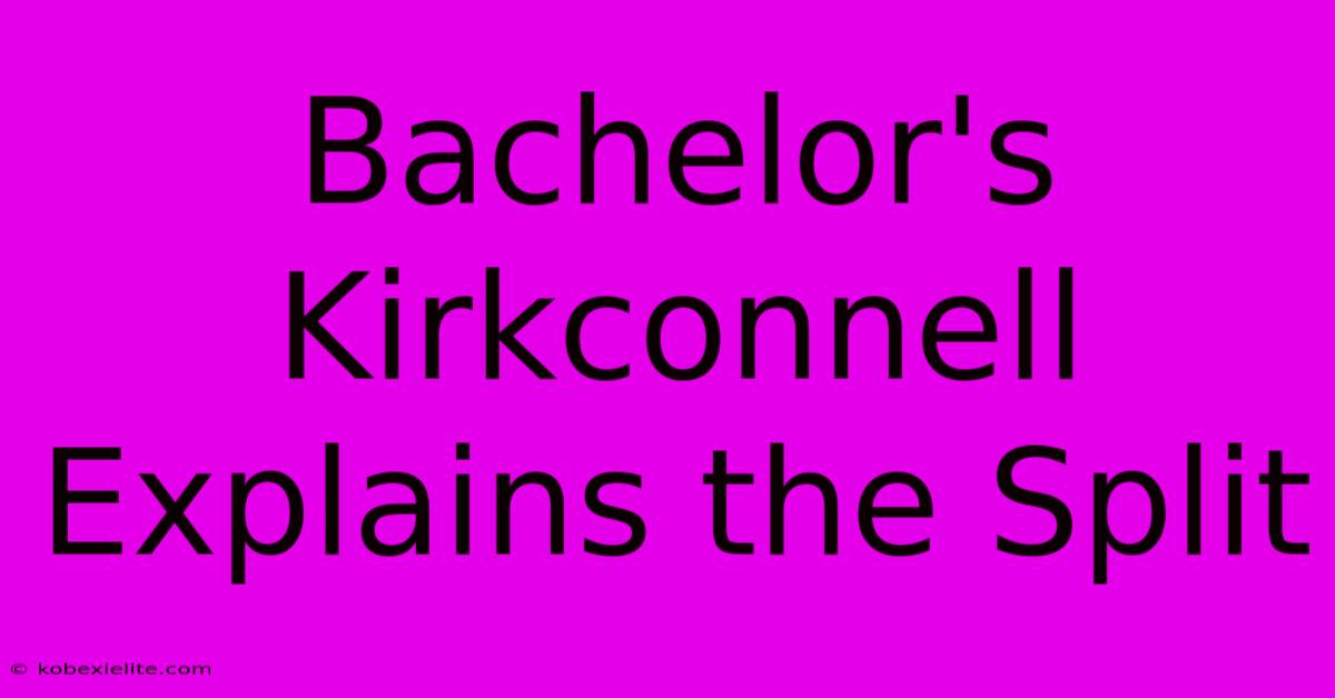 Bachelor's Kirkconnell Explains The Split