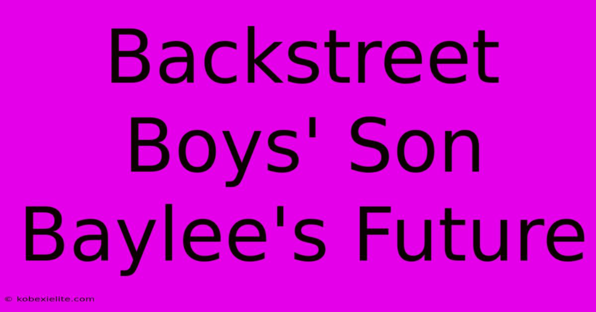 Backstreet Boys' Son Baylee's Future