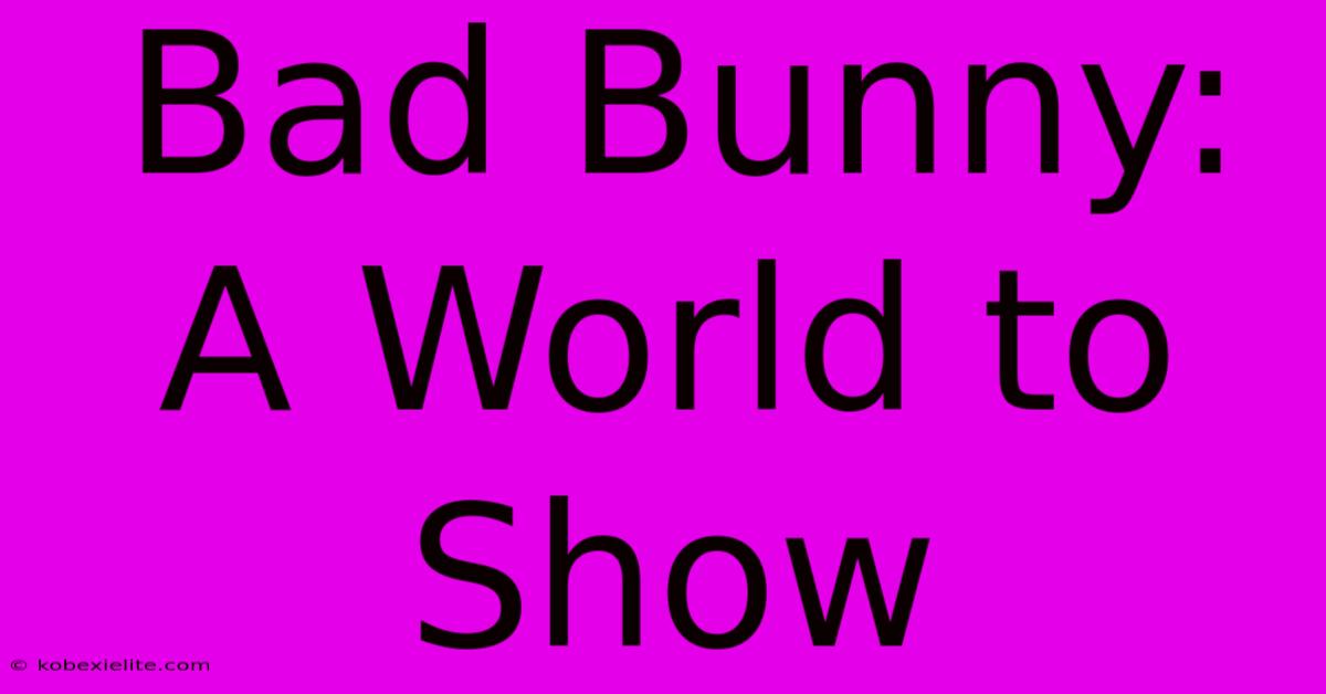 Bad Bunny:  A World To Show