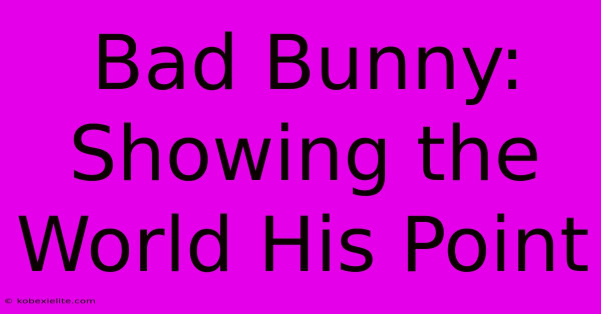 Bad Bunny: Showing The World His Point