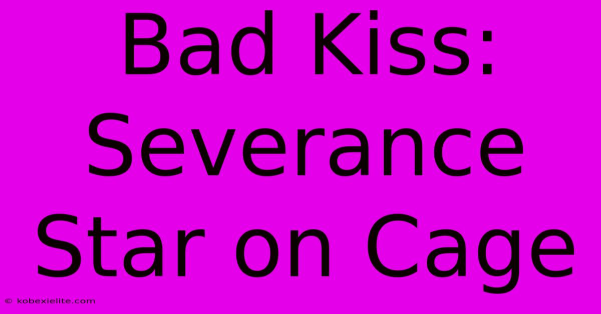 Bad Kiss: Severance Star On Cage