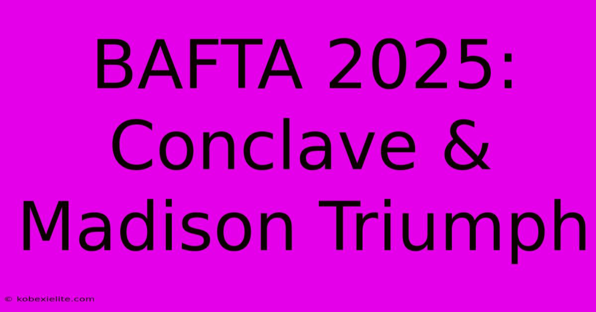 BAFTA 2025: Conclave & Madison Triumph