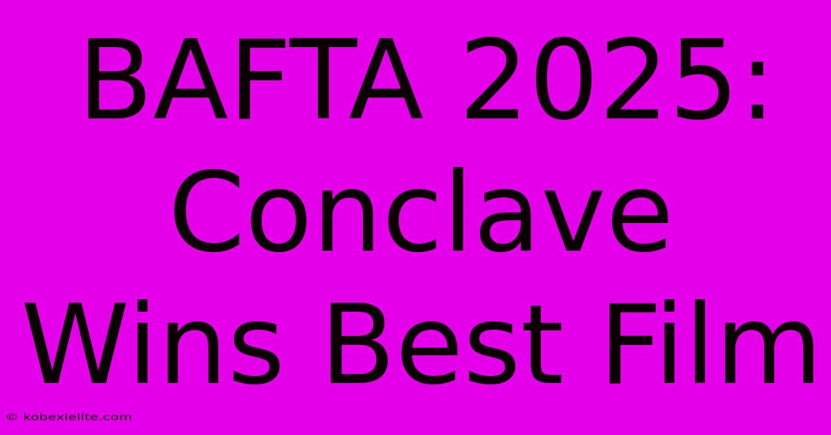 BAFTA 2025: Conclave Wins Best Film