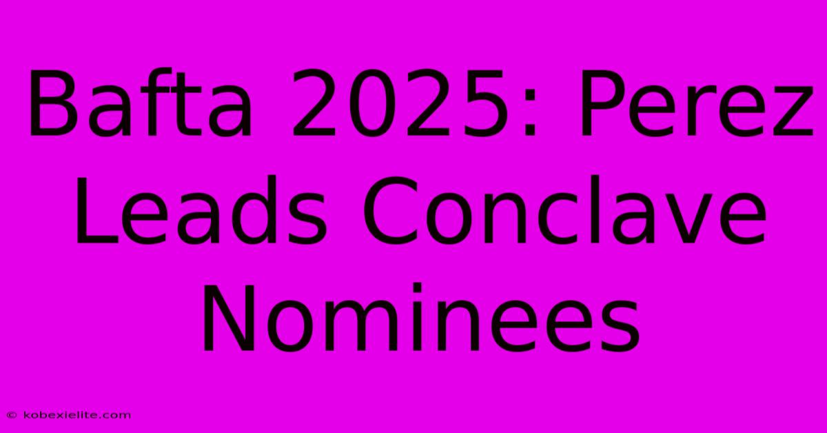 Bafta 2025: Perez Leads Conclave Nominees