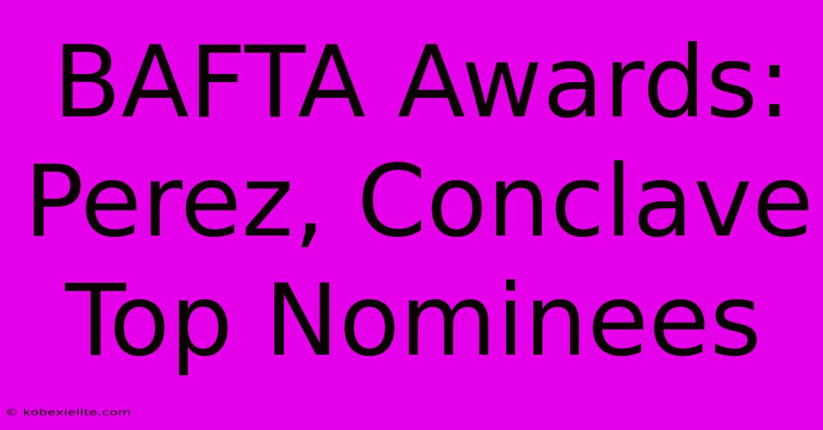 BAFTA Awards: Perez, Conclave Top Nominees