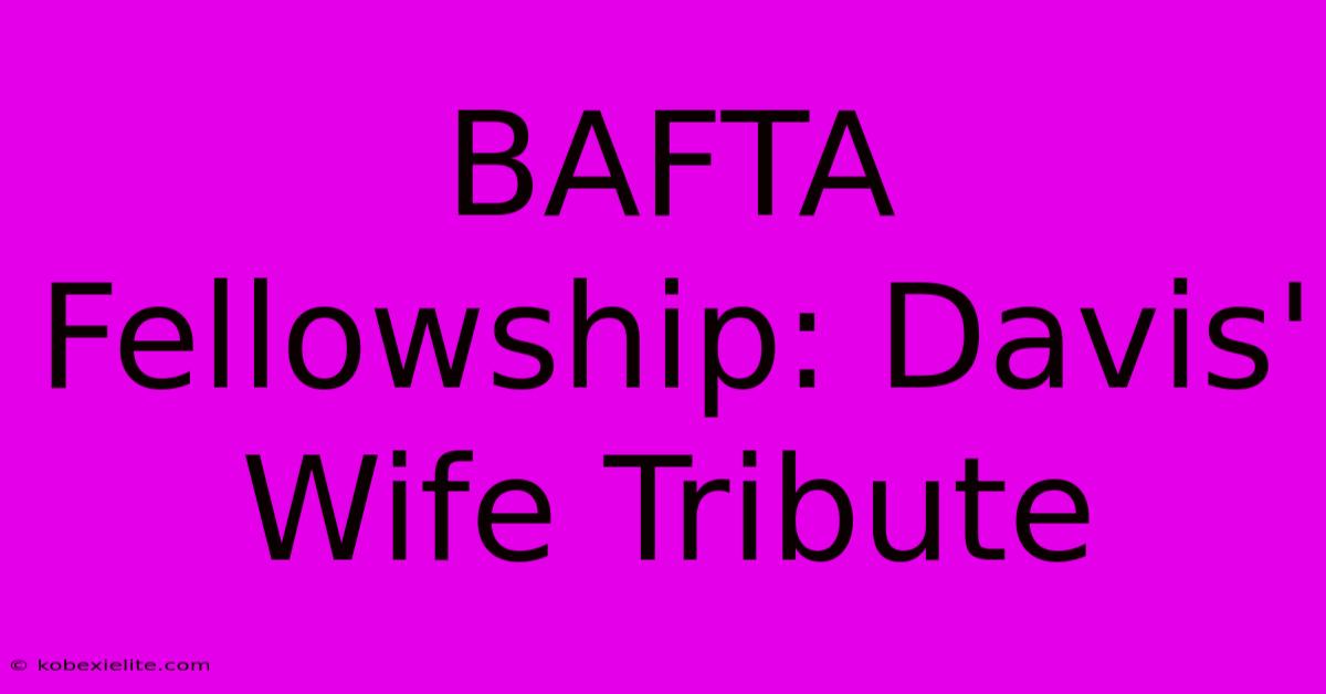 BAFTA Fellowship: Davis' Wife Tribute