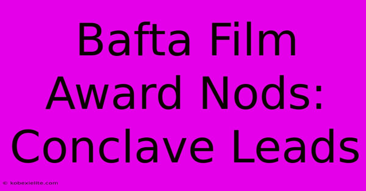 Bafta Film Award Nods: Conclave Leads