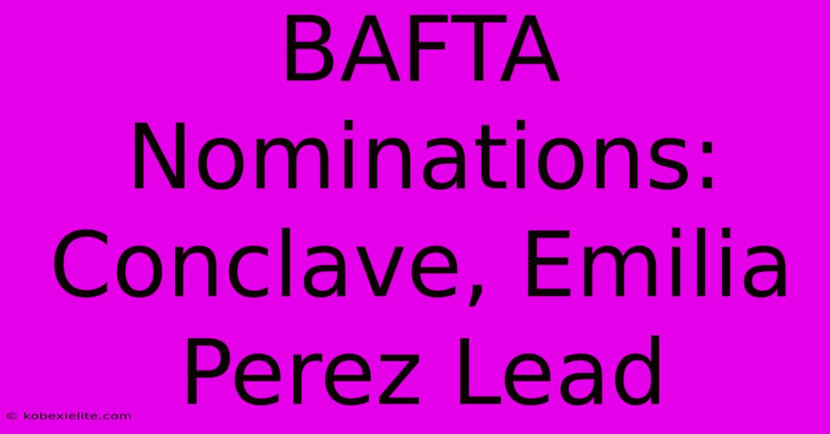 BAFTA Nominations: Conclave, Emilia Perez Lead