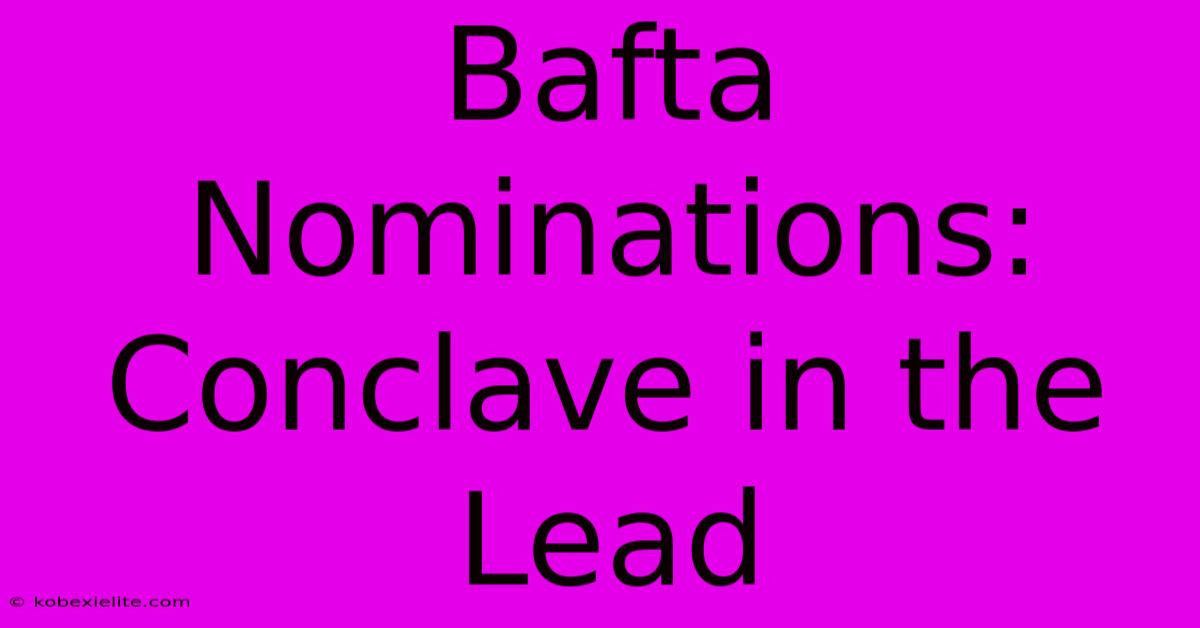 Bafta Nominations: Conclave In The Lead