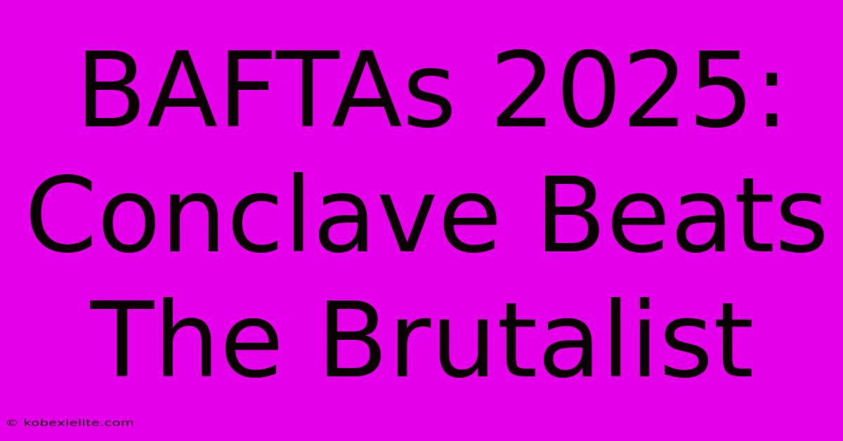 BAFTAs 2025: Conclave Beats The Brutalist