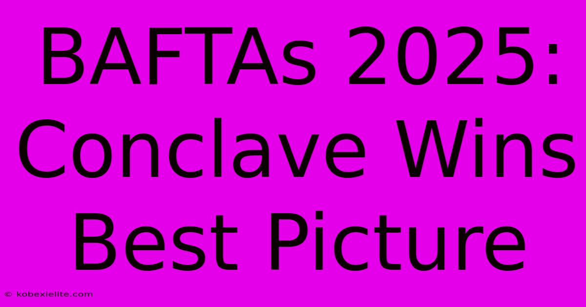 BAFTAs 2025: Conclave Wins Best Picture