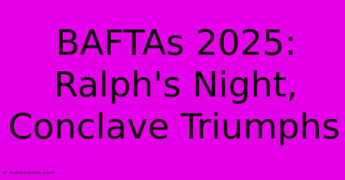 BAFTAs 2025: Ralph's Night, Conclave Triumphs