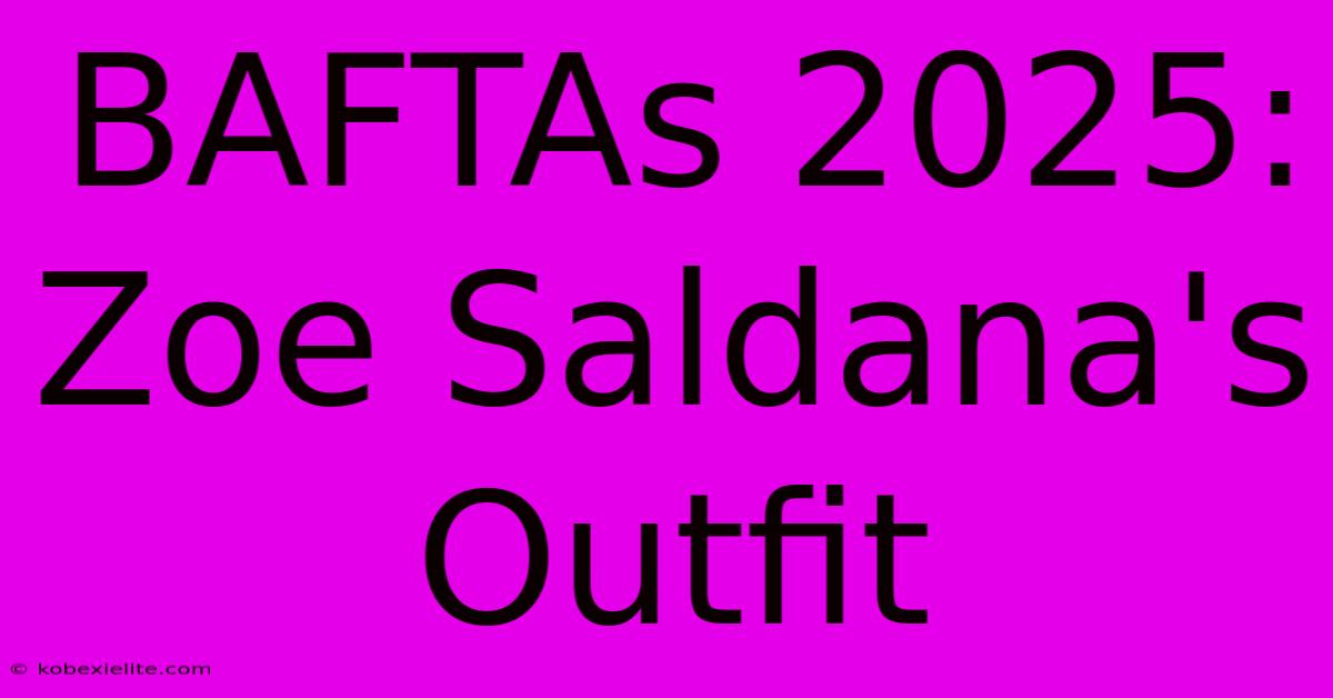 BAFTAs 2025: Zoe Saldana's Outfit