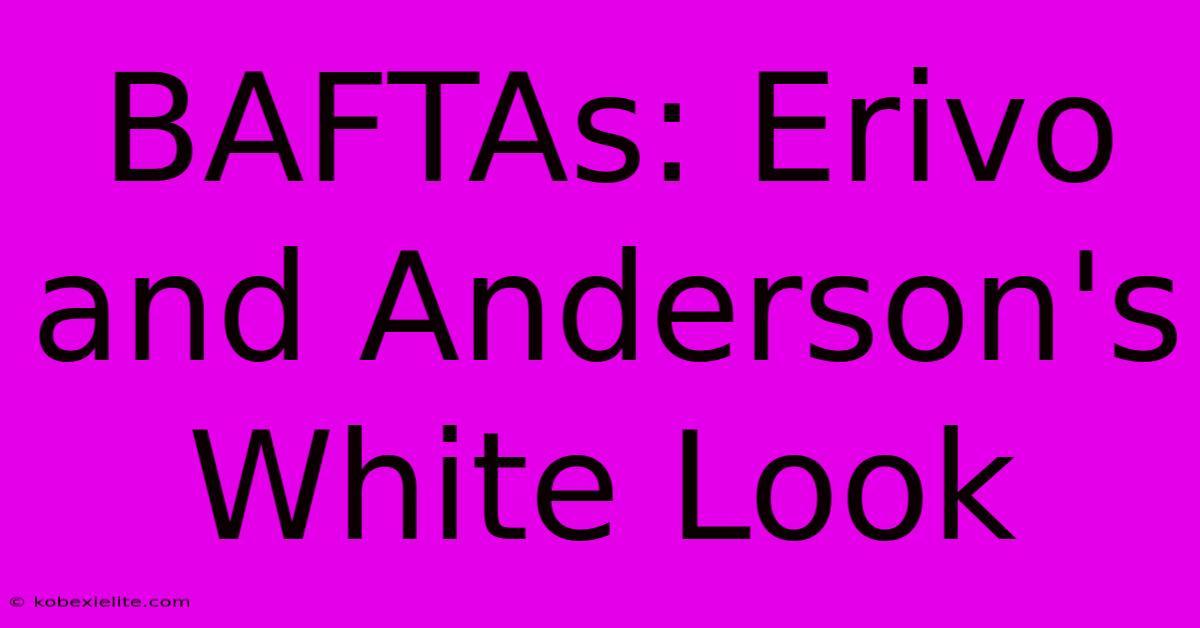 BAFTAs: Erivo And Anderson's White Look